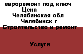 евроремонт под ключ › Цена ­ 5 000 - Челябинская обл., Челябинск г. Строительство и ремонт » Услуги   . Челябинская обл.,Челябинск г.